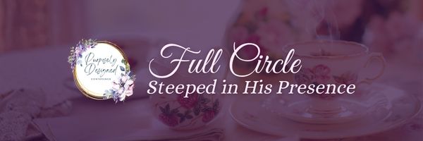 Purposely Designed Conference: Full Circle: Steeped in His Presence